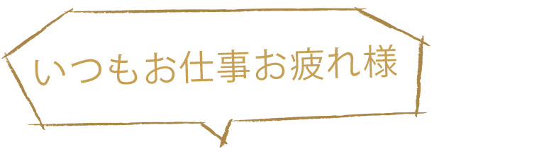 いつもお仕事お疲れ様